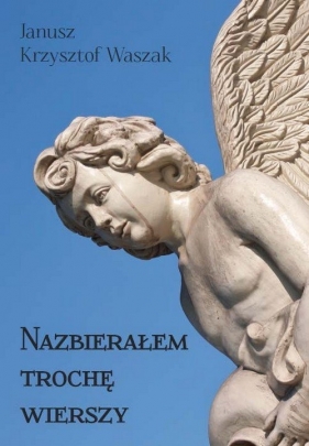 Nazbierałem trochę wierszy - Janusz Krzysztof Waszak