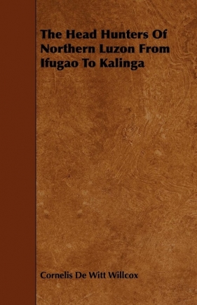 The Head Hunters Of Northern Luzon From Ifugao To Kalinga - Willcox Cornelis De Witt