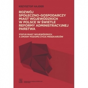 Rozwój społeczno-gospodarczy miast wojewódzkich w Polsce w świetle reformy administracyjnej państwa - Krzysztof Hajder