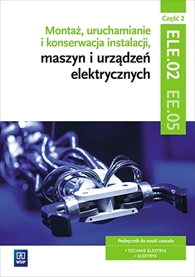 Montaż, uruchamianie i konserwacja instalacji, maszyn i urządzeń elektrycznych. ELE.02/EE.05. Podręcznik do nauki zawodów technik elektryk i elektryk. Cz.2. Szkoły ponadgimnazjalne - Anna Tąpolska, Irena Chrząszczyk