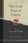 The Last Year in China (Classic Reprint) Author Unknown