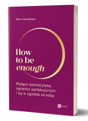 How to be enough. Wyłącz samokrytykę, ogranicz perfekcjonizm i żyj w zgodzie ze sobą