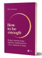 How to be enough. Wyłącz samokrytykę, ogranicz perfekcjonizm i żyj w zgodzie ze sobą - Ellen Hendriksen