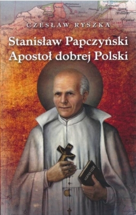 Stanisław Papczyński. Apostoł dobrej Polski - Czesław Ryszka