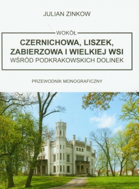 Wokół Czernichowa, Liszek, Zabierzowa i Wielkiej Wsi wśród podkrakowskich dolinek - Zinkow Julian