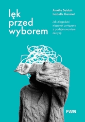 Lęk przed wyborem. Jak złagodzić niepokój związany z podejmowaniem decyzji - Amélie Seidah, Isabelle Geninet