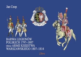 Barwa Legionów Polskich 1797-1807 oraz Księstwa Warszawskiego 1807-1814 - Czop Jan
