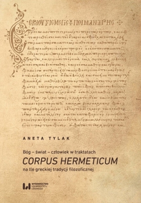 Bóg - świat - człowiek w traktatach Corpus Hermeticum na tle greckiej tradycji filozoficznej - Aneta Tylak