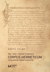 Bóg - świat - człowiek w traktatach Corpus Hermeticum na tle greckiej tradycji filozoficznej