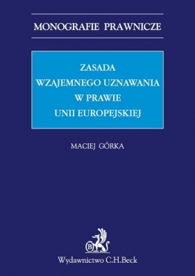 Zasada wzajemnego uznawania w prawie Unii Europejskiej - Górka Maciej<br />