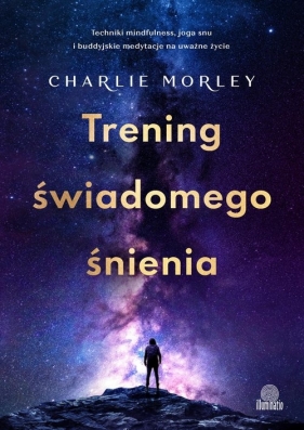 Trening świadomego śnienia. Techniki mindfulness, joga snu i buddyjskie medytacje na uważne życie - Morley Charlie