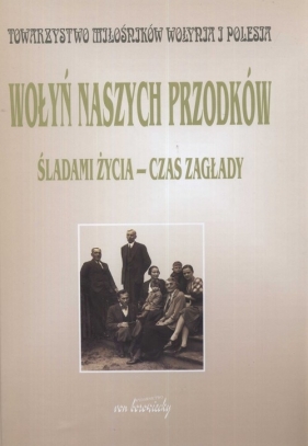 Wołyń naszych przodków Śladami życia - czas zagłady - Siemaszko Ewa (red.)