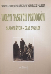 Wołyń naszych przodków Śladami życia - czas zagłady
