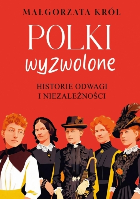 Polki wyzwolone. Historie odwagi i niezależności - Małgorzata Król