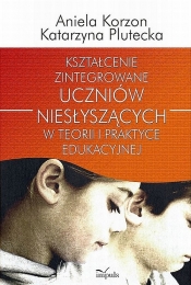 Kształcenie zintegrowane uczniów niesłyszących w teorii i praktyce edukacyjnej