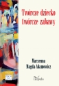 Twórcze dziecko – twórcze zabawy - Marzenna Magda-Adamowicz