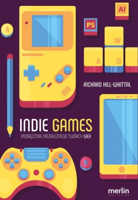 Indie games. Podręcznik niezależnego twórcy gier - Hill-Whittall Richard
