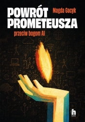 Powrót Prometeusza. Przeciw bogom AI - Magda Gacyk