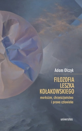 Filozofia Leszka Kołakowskiego: marksizm, chrześcijaństwo i prawa człowieka - Adam Olczyk