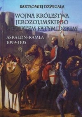 Wojna Królestwa Jerozolimskiego z Egiptem Fatymidzkim - Bartłomiej Dźwigała