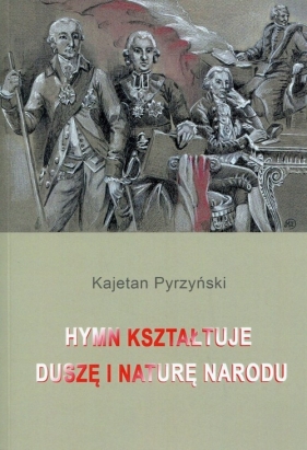 Hymn kształtuje duszę i naturę narodu - Pyrzyński Kajetan