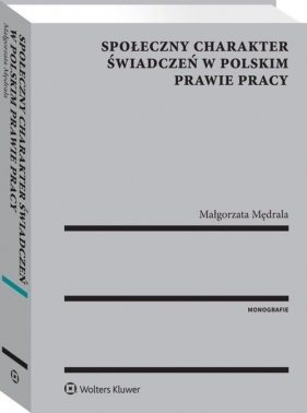 Społeczny charakter świadczeń w polskim prawie pracy - Mędrala Małgorzata