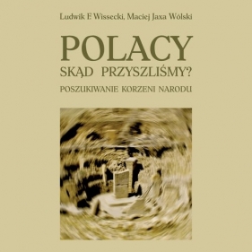 Polacy Skąd przyszliśmy Poszukiwanie korzeni narodu - Ludwik F. Wissecki, Maciej Jaxa Wólski