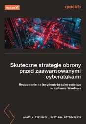 Skuteczne strategie obrony przed zaawansowanymi cyberatakami. Reagowanie na incydenty bezpieczeństwa - Anatoly Tykushin .