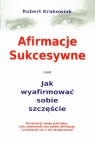 Afirmacje sukcesywne czyli jak wyafirmować sobie szczęście Robert Krakowiak