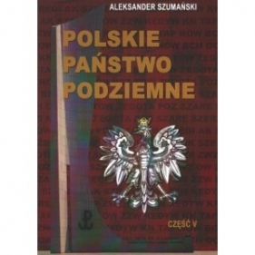 Polskie Państwo Podziemne. Część V - Szumański Aleksander
