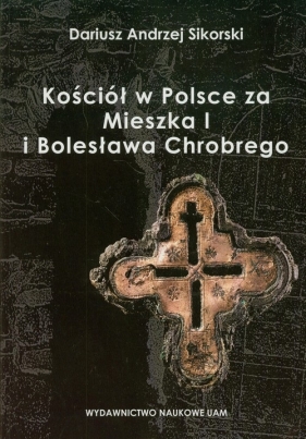 Kościół w Polsce za Mieszka I i Bolesława Chrobrego - Sikorski Dariusz Andrzej<br />