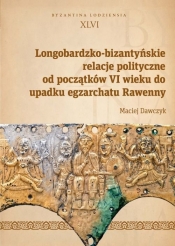 Longobardzko-bizantyńskie relacje polityczne od początków VI wieku do upadku egzarchatu Rawenny - Maciej Dawczyk