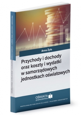 Przychody i dochody oraz koszty i wydatki w samorządowych jednostkach oświatowych - Anna Żyła