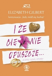 I że Cię nie opuszczę - Elizabeth Gilbert