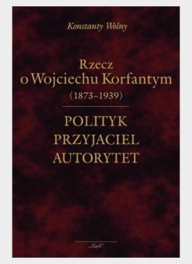 Polityk, przyjaciel, autorytet.. o W. Korfantym - Konstanty Wolny