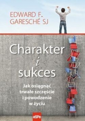Charakter i sukces Jak osiągnąć trwałe szczęście i powodzenie w życiu - Garesche Edward F.