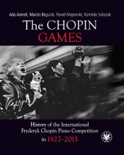 The Chopin Games. History of the International Fryderyk Chopin Piano Competition in 1927-2015 - Ada Arendt, Bogucki Marcin, Majewski Paweł, Sobczak Kornelia