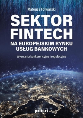 Sektor FinTech na europejskim rynku usług bankowych (Uszkodzona okładka) - Folwarski Mateusz