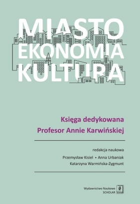 Miasto, ekonomia, kultura - Przemysław Kisiel, Anna Urbaniak, Katarzyna Warmińska-Zygmunt (red. nauk.)