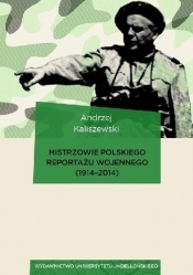 Mistrzowie polskiego reportażu wojennego 1914-2014 - Kaliszewski Andrzej