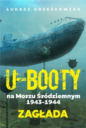 Ubooty na Morzu Śródziemnym 1943-1944. Zagłada - Grześkowiak Łukasz