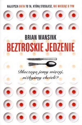 Beztroskie jedzenie Dlaczego jemy więcej, niżbyśmy chcieli? - Wansink Brian