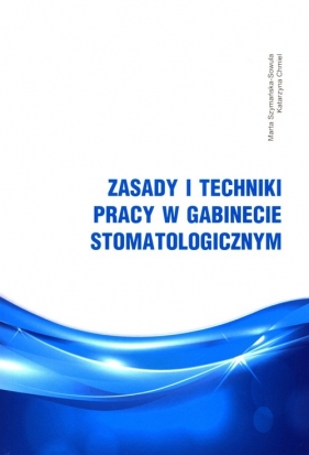 Zasady i techniki pracy w gabinecie stomatologicznym - Szymańska-Sowula Marta, Chmiel Katarzyna