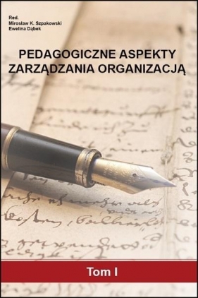 Pedagogiczne aspekty zarządzania organizacją T.1 - Mirosław K. Szpakowski, Ewelina Dąbek