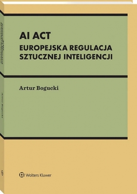 AI Act. Europejska regulacja sztucznej inteligencji - Artur Bogucki