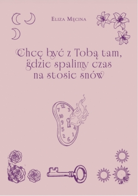 Chcę być z Tobą tam, gdzie spalimy czas na stosie snów - Eliza Męcina .
