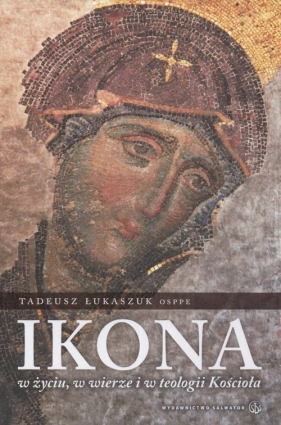 Ikona w życiu w wierze i teologii kościoła - Łukaszek Tadeusz