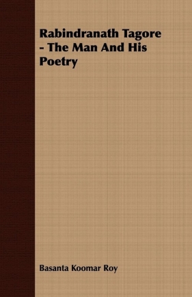 Rabindranath Tagore - The Man And His Poetry - Roy Basanta Koomar
