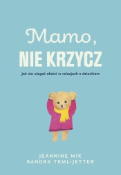 Mamo, nie krzycz. Jak nie ulegać złości w relacjach z dzieckiem