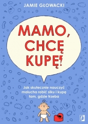 Mamo, chcę kupę! Jak skutecznie nauczyć malucha robić siku i kupę tam gdzie trzeba - Jamie Glowacki